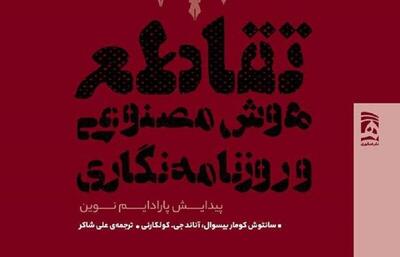  کتاب «تقاطع هوش مصنوعی و روزنامه‌نگاری» روانه بازار نشر شد