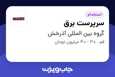 استخدام سرپرست برق - آقا در گروه بین المللی آذرخش