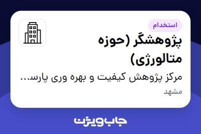  استخدام پژوهشگر (حوزه متالورژی) - خانم در مرکز پژوهش کیفیت و بهره وری پارسیان