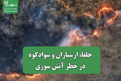  جلفا، ارسباران و سوادکوه در خطر آتش سوزی