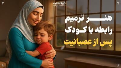  هنر ترمیم رابطه با کودک پس از عصبانیت