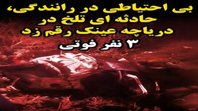  بی احتیاطی راننده ، حادثه تلخ در دریاچه عینک را رقم زد