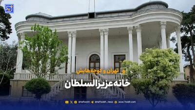  تهران و کوچه هایش - خانه عزیزالسلطان