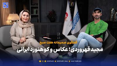  گفتگوی صمیمانه هفت صبح با مجید قهروردی؛ عکاس و کوهنورد ایرانی