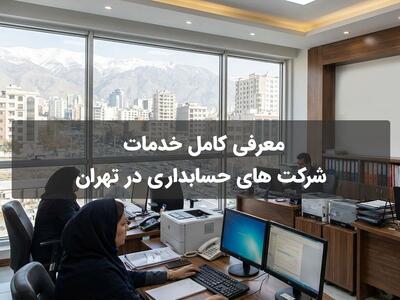  معرفی کامل خدمات شرکت‌ های حسابداری در تهران
