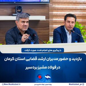  بازدید و حضور مدیران ارشد قضایی استان کرمان در شرکت صنایع فولاد مشیز بردسیر
