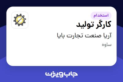  استخدام کارگر تولید - آقا در آریا صنعت تجارت بایا