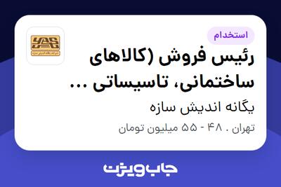  استخدام رئیس فروش (کالاهای ساختمانی، تاسیساتی و مواد معدنی) در یگانه اندیش سازه