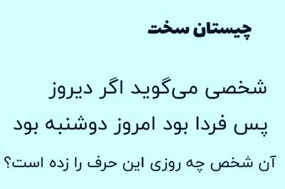  بازی فکری : شخصی می گوید اگر دیروز پس فردا بود امروز دوشنبه بود آن شخص چه روزی این حرف را زده است؟