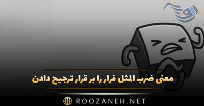  معنی ضرب المثل فرار را بر قرار ترجیح دادن + حکایت جالب