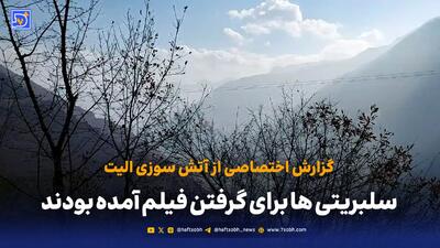  گزارش میدانی «هفت صبح» از عملیات اطفای حریق الیت