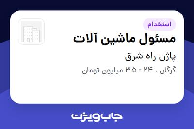  استخدام مسئول ماشین آلات - آقا در پاژن راه شرق