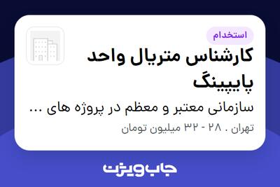  استخدام کارشناس متریال واحد پایپینگ در سازمانی معتبر و معظم در پروژه های EPC نفت،گاز و پتروشیمی(پیمانکاری)