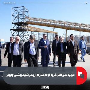  بازدید مدیرعامل گروه فولاد مبارکه از بندر شهید بهشتی چابهار
