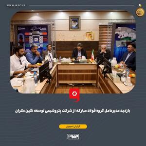  بازدید مدیرعامل گروه فولاد مبارکه از شرکت پتروشیمی توسعه نگین مکران