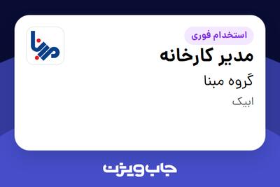  استخدام مدیر کارخانه - آقا در گروه مبنا