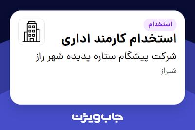  استخدام استخدام کارمند اداری در شرکت پیشگام ستاره پدیده شهر راز