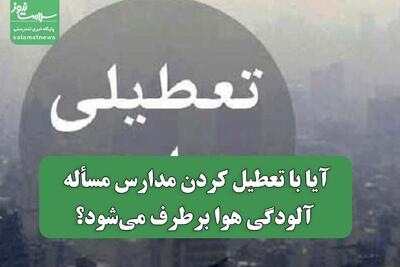  آیا با تعطیل کردن مدارس، مسأله آلودگی هوا برطرف می‌شود؟