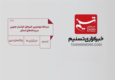  سرخط مهمترین خبرهای خراسان جنوبی در رسانه‌های 11 آذرماه - تسنیم