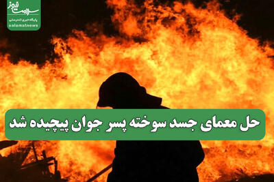  حل معمای جسد سوخته پسر جوان پیچیده شد