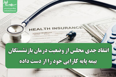  انتقاد جدی مجلس از وضعیت درمان بازنشستگان/ بیمه پایه کارایی خود را از دست داده