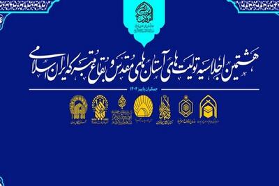  اجلاسیه آستان‌های مقدس و بقاع متبرکه ایران اسلامی برگزار می‌شود