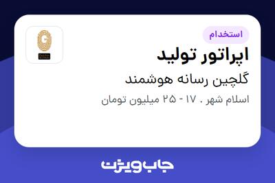  استخدام اپراتور تولید - آقا در گلچین رسانه هوشمند