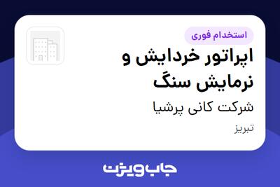 استخدام اپراتور خردایش و نرمایش سنگ - آقا در شرکت کانی پرشیا