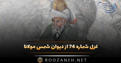  غزل شماره ۷۴ از دیوان شمس مولانا؛ گر زان که نه‌ای طالب جوینده شوی با ما ...