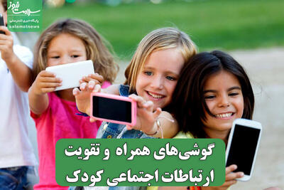  گوشی‌های همراه  و تقویت ارتباطات اجتماعی کودک