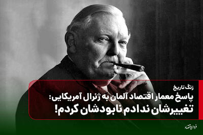  پاسخ معمار اقتصاد آلمان به ژنرال آمریکایی: تغییرشان ندادم نابودشان کردم!