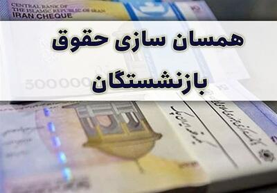  جزئیات تازه از طرح همسان‌سازی حقوق بازنشستگان