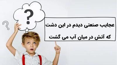  چیستان روز: عجایب صنعتی دیدم در این دشت که آتش در میان آب می‌گشت؟
