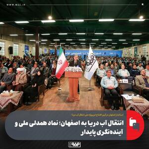  انتقال آب دریا به اصفهان؛ نماد همدلی ملی و آینده‌نگری پایدار