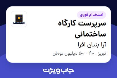  استخدام سرپرست کارگاه ساختمانی - آقا در آرا بنیان افرا