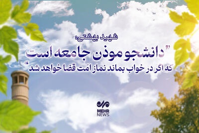  شهید بهشتی: دانشجو موذن جامعه است