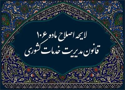 ارسال لایحه‌ اصلاح ماده ۱۰۶ قانون مدیریت خدمات کشوری به مجلس