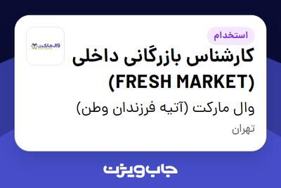  استخدام کارشناس بازرگانی داخلی (FRESH MARKET) در وال مارکت (آتیه فرزندان وطن)