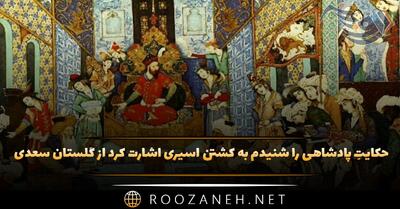  حکایتِ پادشاهی را شنیدم به کشتن اسیری اشارت کرد از گلستان سعدی