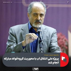  پروژه ملی انتقال آب با محوریت گروه فولاد مبارکه انجام شد