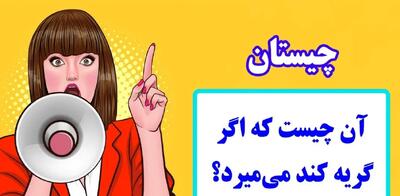  چیستان روز: آن چیست که اگر گریه کند می‌میرد؟