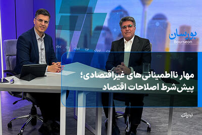  مهار نااطمینانی‌های غیراقتصادی؛ پیش‌شرط اصلاحات اقتصادی