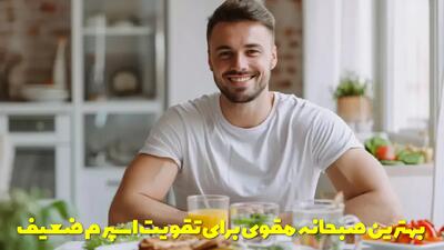  بهترین صبحانه مقوی برای تقویت اسپرم ضعیف و بهبود باروری آقایان