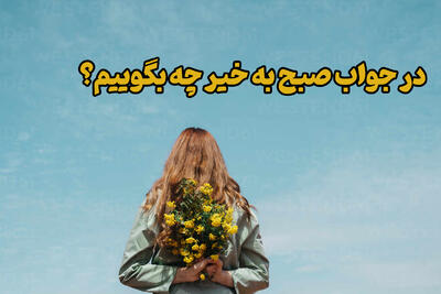  در جواب صبح بخیر چه بگوییم؟ ۵۰ جمله جذاب و کاربردی‌(دوستانه و رسمی)