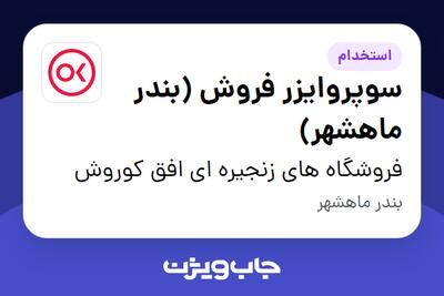  استخدام سوپروایزر فروش (بندر ماهشهر) در فروشگاه های زنجیره ای افق کوروش