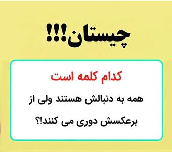  چیستان روز: کدام کلمه است که همه به دنبالش هستند ولی از برعکسش دوری می کنند!؟