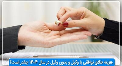  هزینه طلاق توافقی با وکیل و بدون وکیل در سال ۱۴۰۴ چقدر است؟