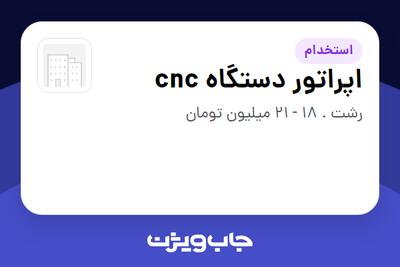  استخدام اپراتور دستگاه cnc - آقا در سازمانی فعال در حوزه تولیدی / صنعتی