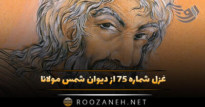  غزل شماره ۷۵ از دیوان شمس مولانا؛ ای خواجه نمی‌بینی این روز قیامت را ...