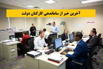 خبر شبانه از طرح ساماندهی کارکنان دولت ۲۱ آذر/ اجرای طرح ساماندهی کارکنان دولت؛ پایان بلاتکلیفی نیروهای شرکتی و قراردادی؟